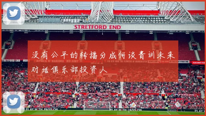 没有公平的转播分成何谈青训未来对话俱乐部投资人
